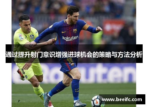 通过提升射门意识增强进球机会的策略与方法分析