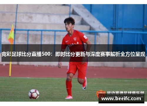 竞彩足球比分直播500：即时比分更新与深度赛事解析全方位呈现