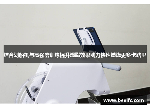 结合划船机与高强度训练提升燃脂效果助力快速燃烧更多卡路里