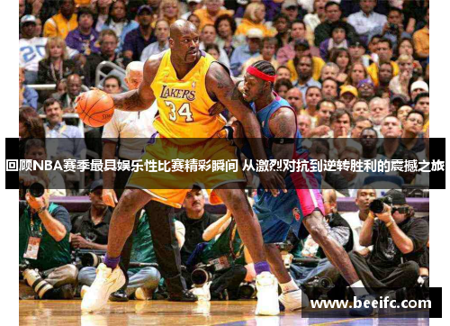 回顾NBA赛季最具娱乐性比赛精彩瞬间 从激烈对抗到逆转胜利的震撼之旅