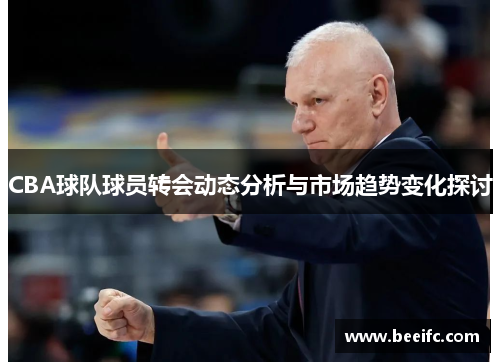CBA球队球员转会动态分析与市场趋势变化探讨