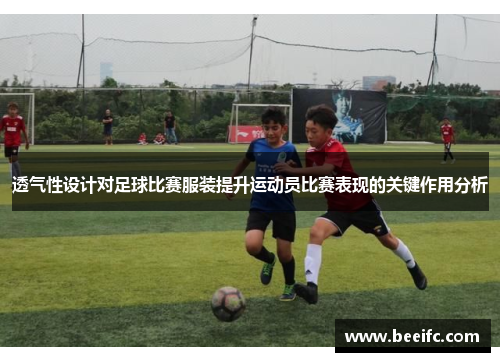 透气性设计对足球比赛服装提升运动员比赛表现的关键作用分析